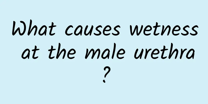 What causes wetness at the male urethra?