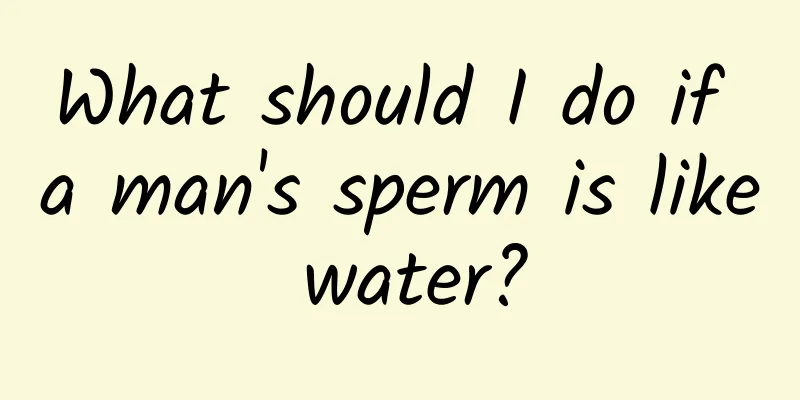 What should I do if a man's sperm is like water?
