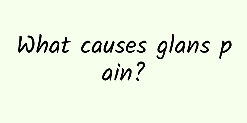 What causes glans pain?