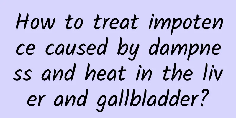 How to treat impotence caused by dampness and heat in the liver and gallbladder?