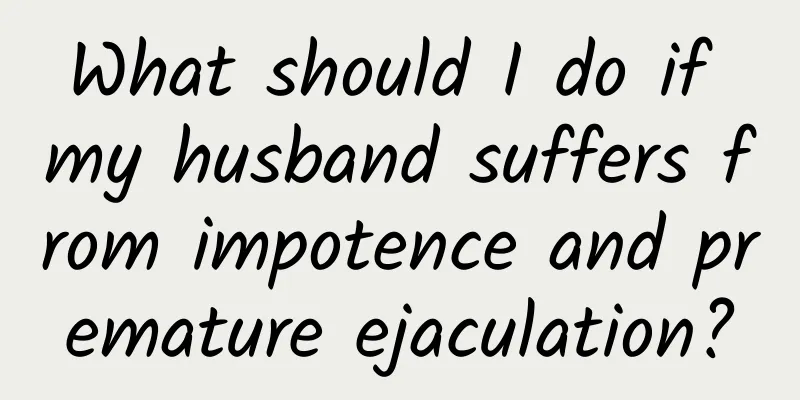 What should I do if my husband suffers from impotence and premature ejaculation?