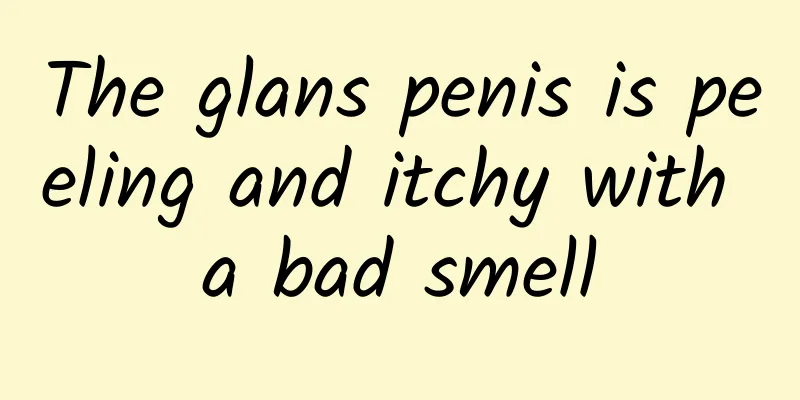 The glans penis is peeling and itchy with a bad smell