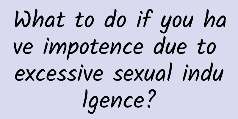 What to do if you have impotence due to excessive sexual indulgence?