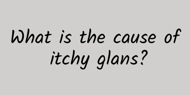 What is the cause of itchy glans?