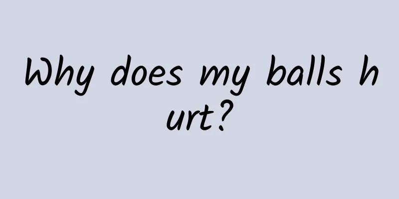 Why does my balls hurt?