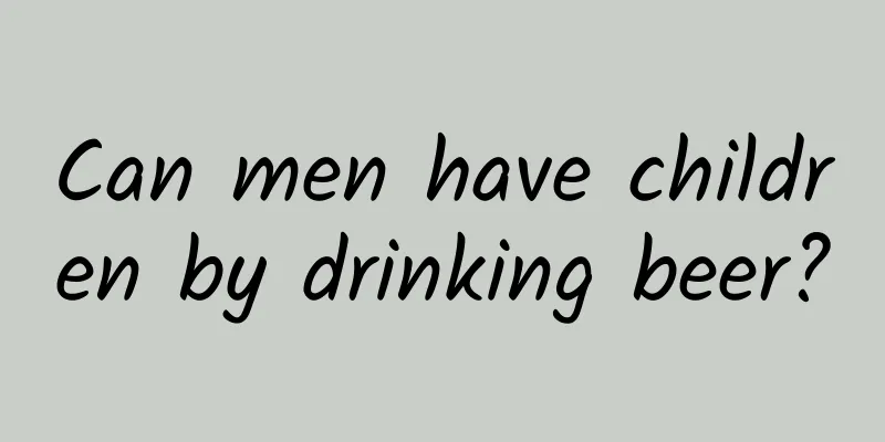 Can men have children by drinking beer?