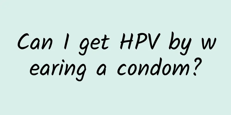 Can I get HPV by wearing a condom?