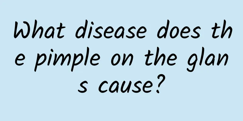 What disease does the pimple on the glans cause?