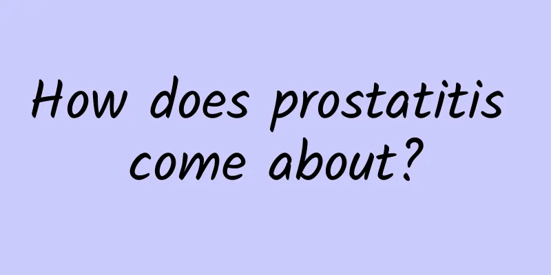 How does prostatitis come about?
