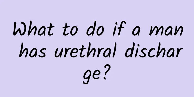 What to do if a man has urethral discharge?