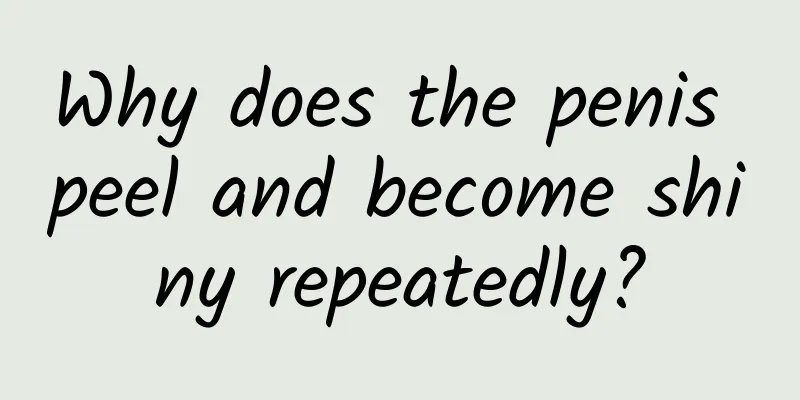 Why does the penis peel and become shiny repeatedly?