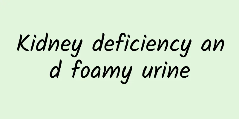 Kidney deficiency and foamy urine