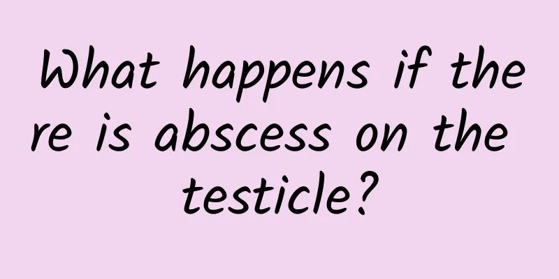 What happens if there is abscess on the testicle?