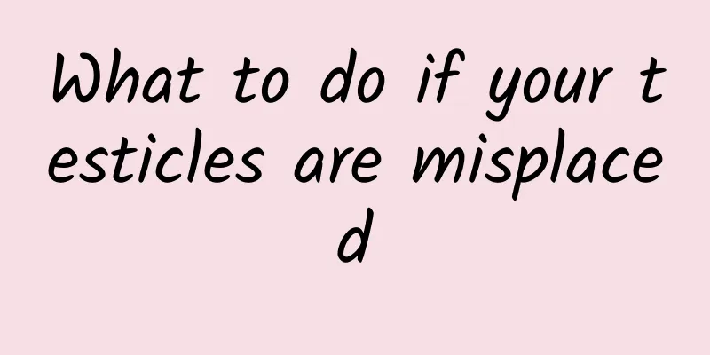 What to do if your testicles are misplaced