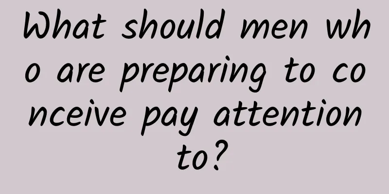What should men who are preparing to conceive pay attention to?