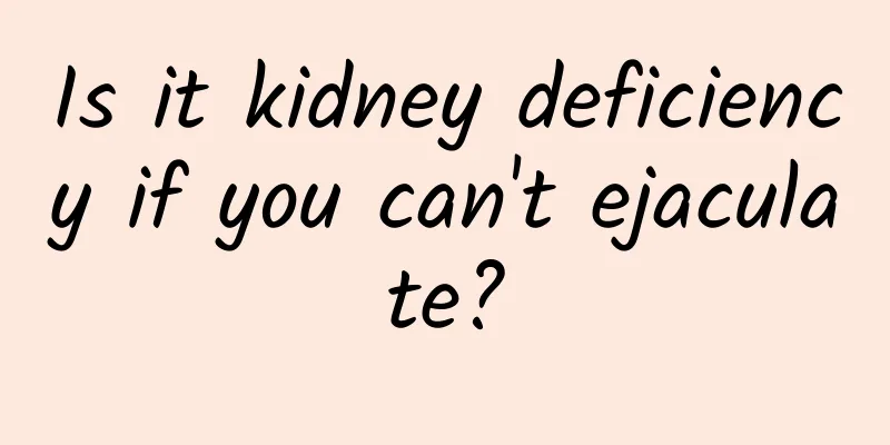 Is it kidney deficiency if you can't ejaculate?