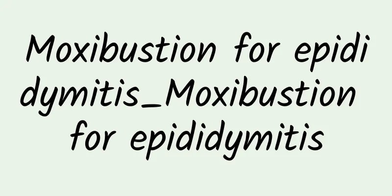 Moxibustion for epididymitis_Moxibustion for epididymitis
