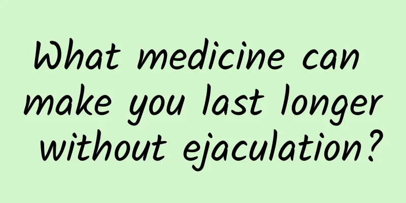 What medicine can make you last longer without ejaculation?