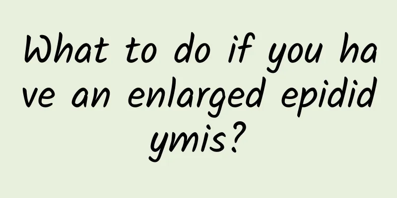 What to do if you have an enlarged epididymis?