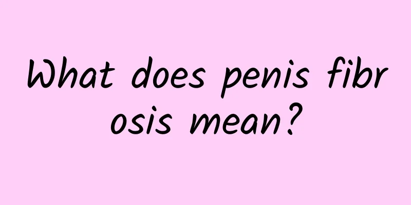 What does penis fibrosis mean?