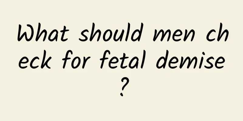 What should men check for fetal demise?