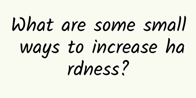 What are some small ways to increase hardness?