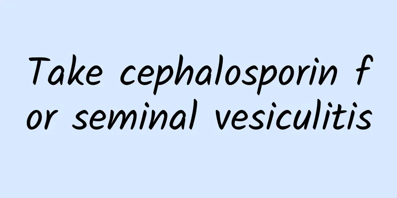 Take cephalosporin for seminal vesiculitis