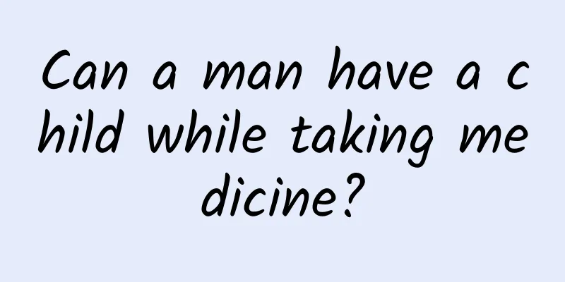 Can a man have a child while taking medicine?