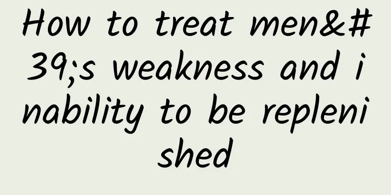 How to treat men's weakness and inability to be replenished