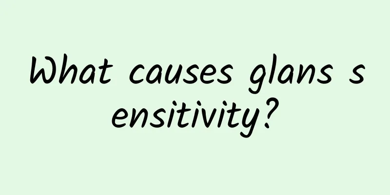 What causes glans sensitivity?