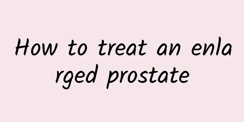 How to treat an enlarged prostate