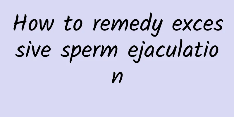 How to remedy excessive sperm ejaculation