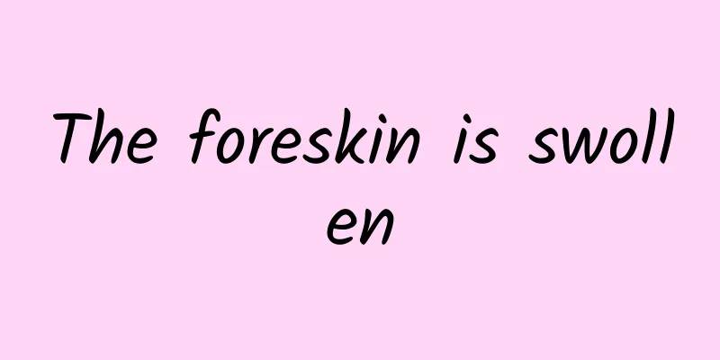 The foreskin is swollen