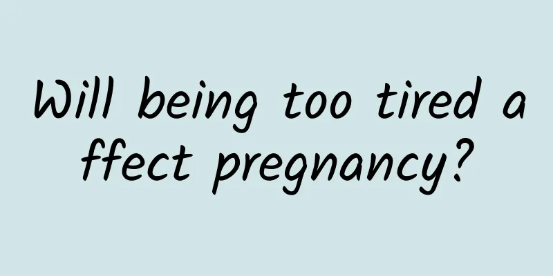 Will being too tired affect pregnancy?