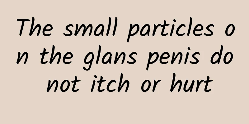 The small particles on the glans penis do not itch or hurt