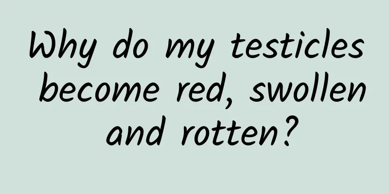 Why do my testicles become red, swollen and rotten?