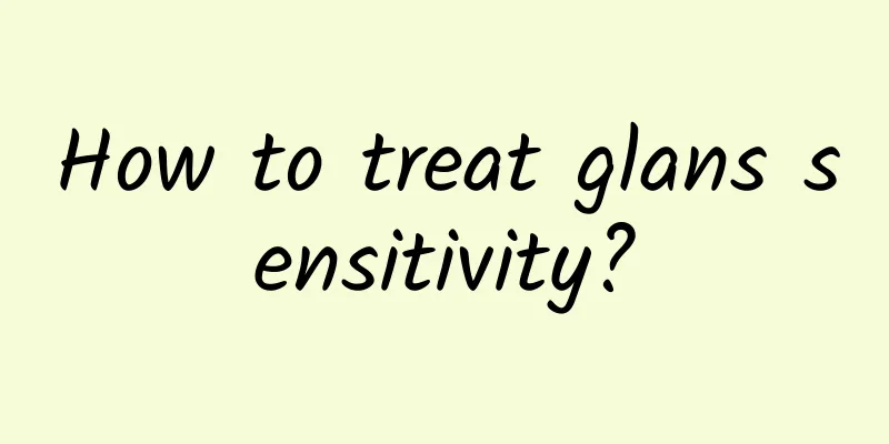 How to treat glans sensitivity?