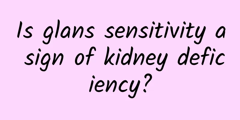 Is glans sensitivity a sign of kidney deficiency?