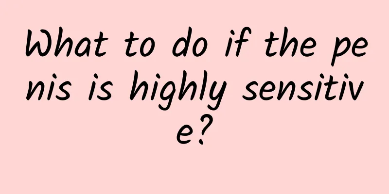 What to do if the penis is highly sensitive?
