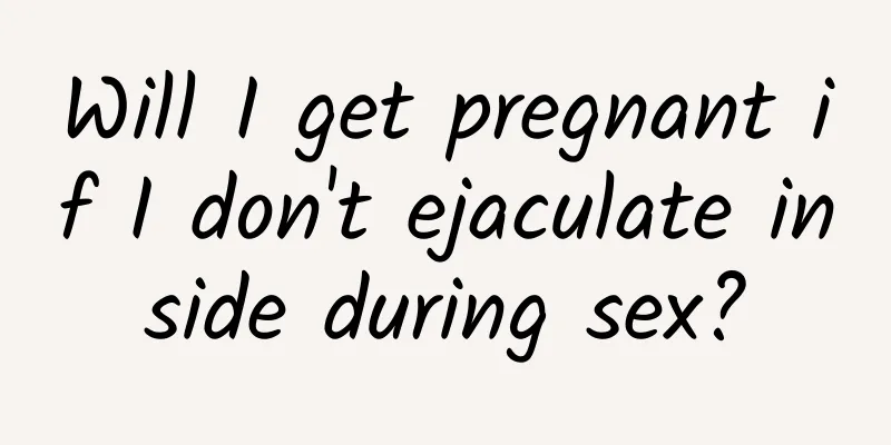 Will I get pregnant if I don't ejaculate inside during sex?