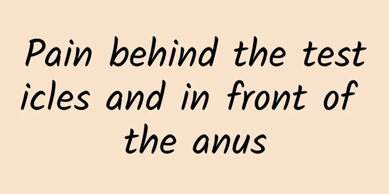 Pain behind the testicles and in front of the anus