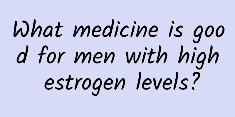 What medicine is good for men with high estrogen levels?