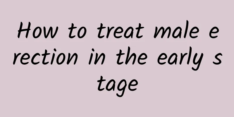 How to treat male erection in the early stage