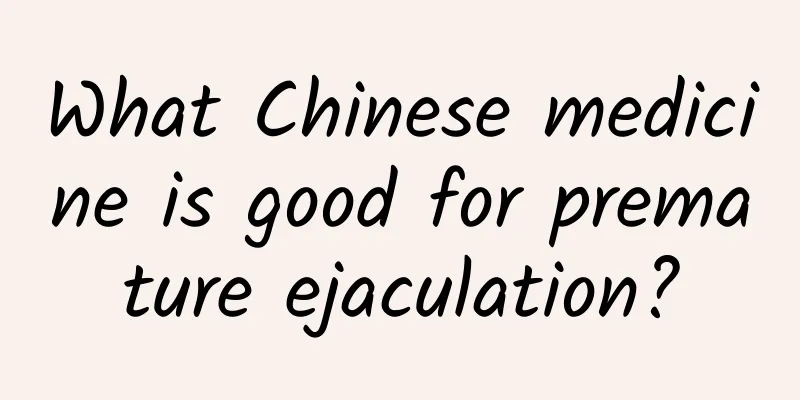 What Chinese medicine is good for premature ejaculation?