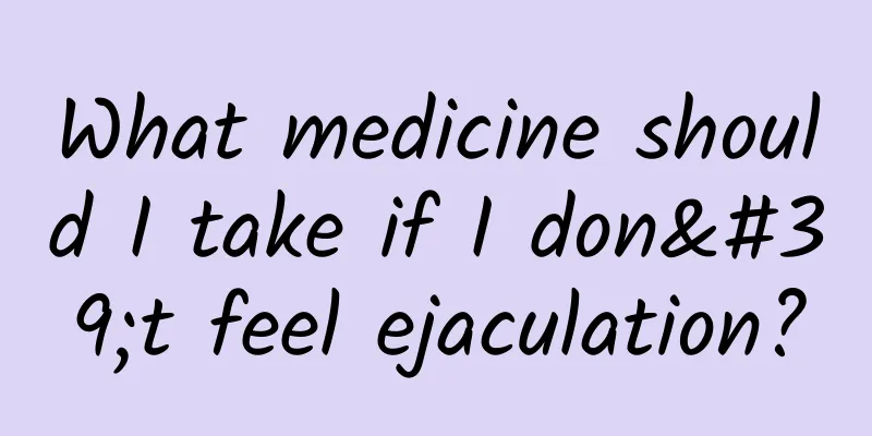 What medicine should I take if I don't feel ejaculation?