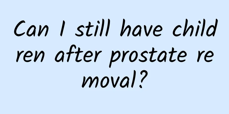 Can I still have children after prostate removal?