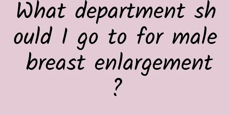 What department should I go to for male breast enlargement?
