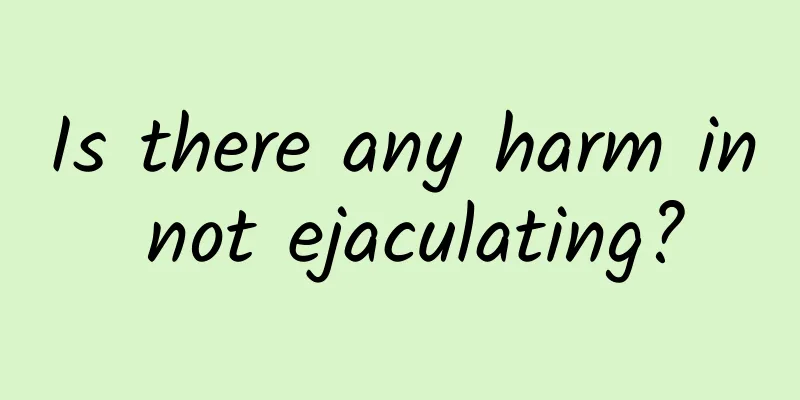 Is there any harm in not ejaculating?