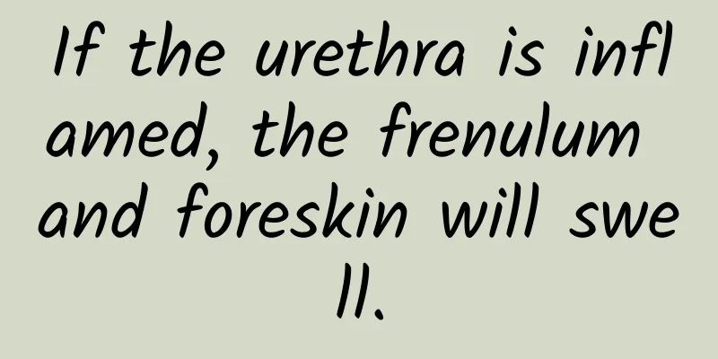 If the urethra is inflamed, the frenulum and foreskin will swell.