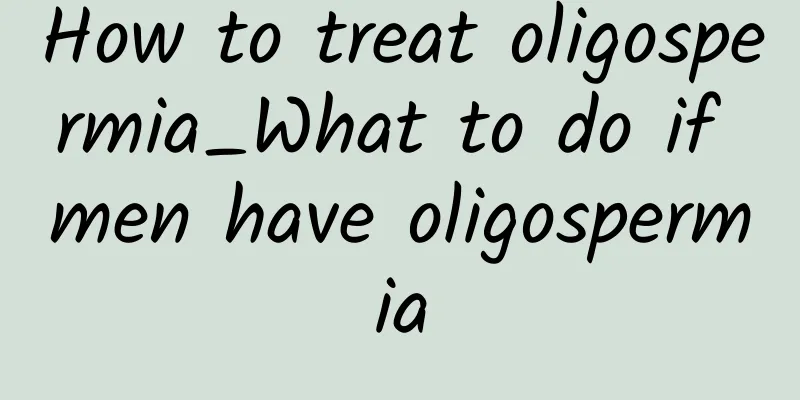 How to treat oligospermia_What to do if men have oligospermia